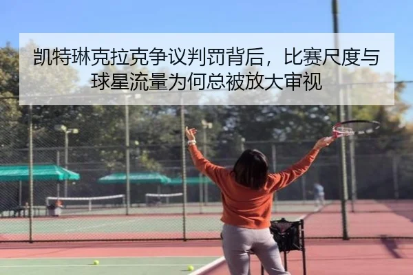凯特琳克拉克争议判罚背后，比赛尺度与球星流量为何总被放大审视